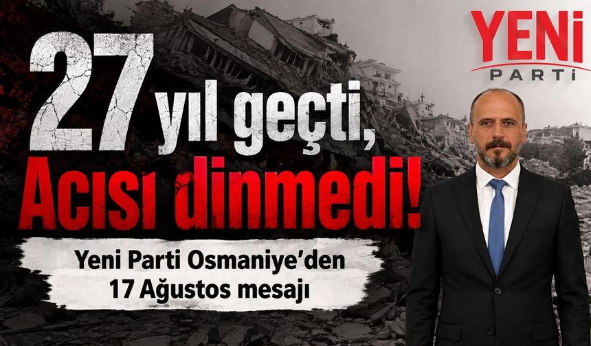 27 yıl geçti, Acısı Dinmedi! Yeni Parti Osmaniye’den 17 Ağustos Mesajı
