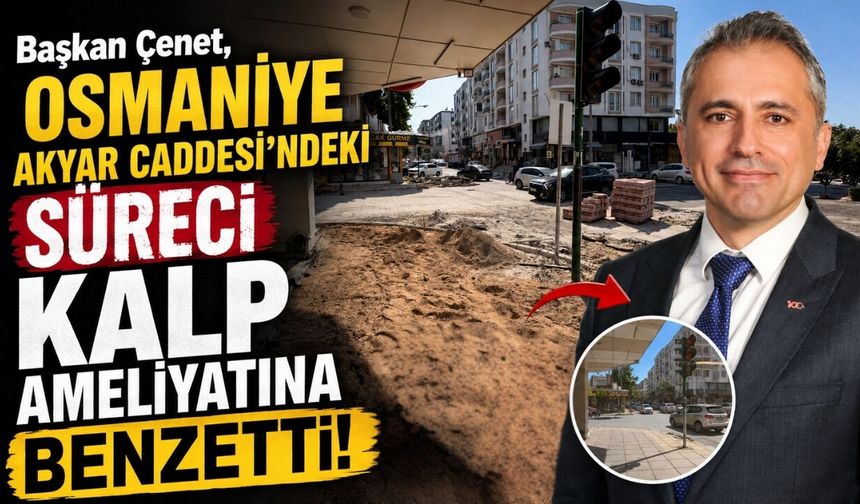 Başkan Çenet, Osmaniye Akyar Caddesi'ndeki Süreci Kalp Ameliyatına Benzetti!