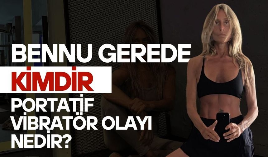 Bennu Gerede Kimdir? Portatif Vibratör Olayı Nedir?