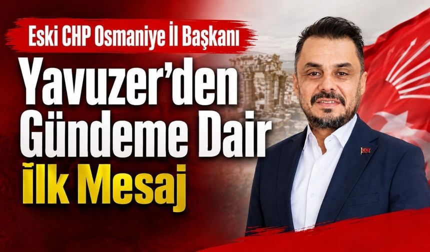 Eski CHP Osmaniye İl Başkanı Yavuzer'den Gündeme Dair İlk Mesaj