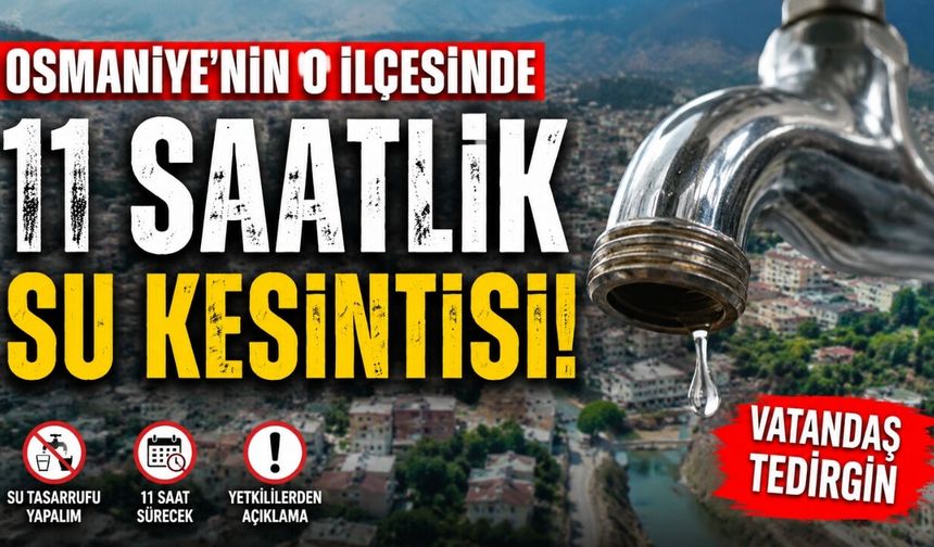Osmaniye'nin o ilçesinde 11 saatlik su kesintisi!