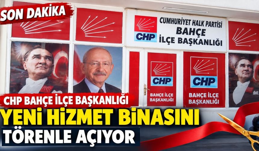 CHP Bahçe İlçe Başkanlığı Yeni Hizmet Binasını Törenle Açıyor