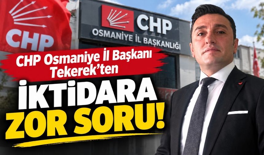 CHP Osmaniye İl Başkanı Tekerek'ten İktidara Zor Soru!