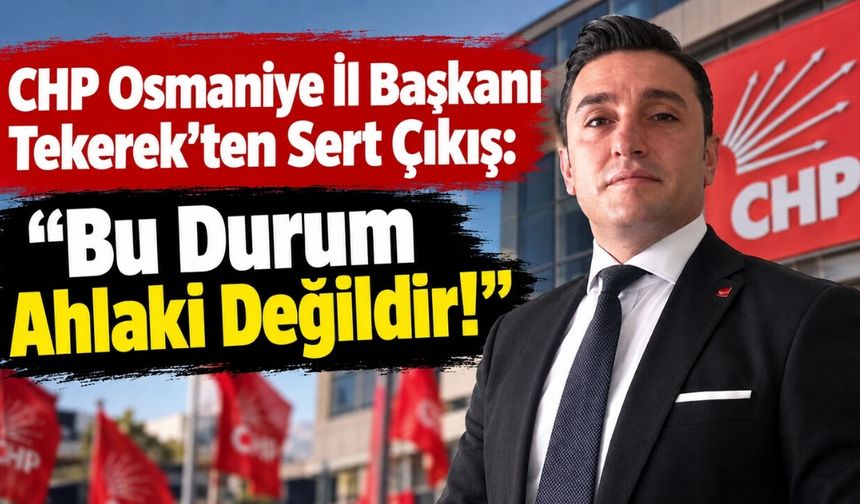 CHP Osmaniye İl Başkanı Tekerek'ten Sert Çıkış