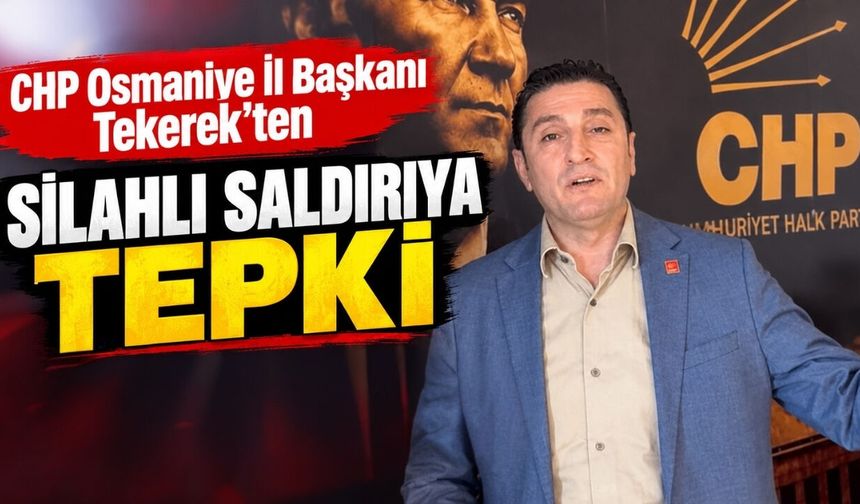 CHP Osmaniye İl Başkanı Tekerek’ten Silahlı Saldırıya Tepki