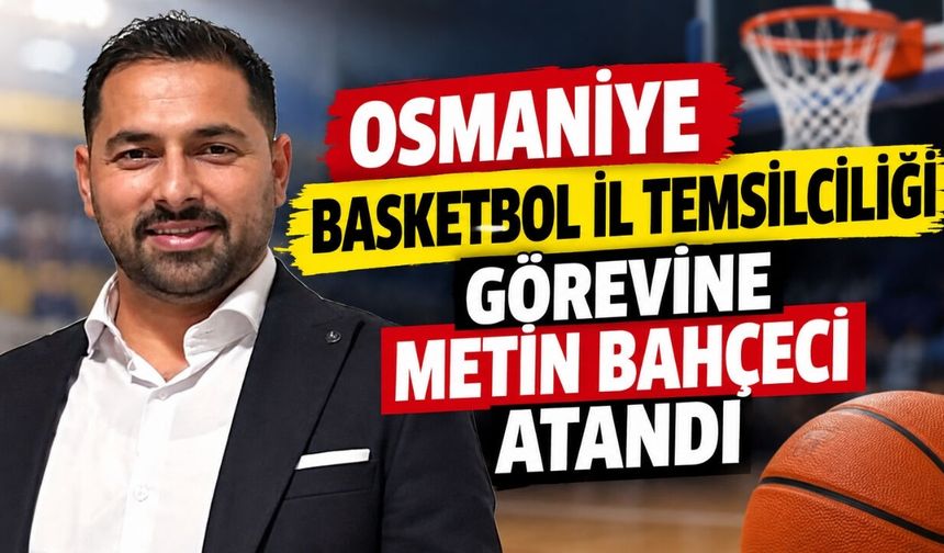 Osmaniye Basketbol İl Temsilciliği Görevine Metin Bahçeci Atandı