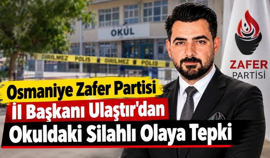 Osmaniye Zafer Partisi İl Başkanı Ulaştır'dan Okuldaki Silahlı Olaya Tepki