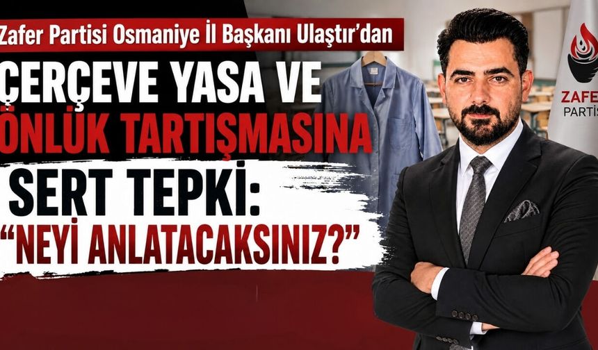 Osmaniye Zafer Partisi'nden Çerçeve Yasa ve Önlük Tartışmasına Sert Tepki