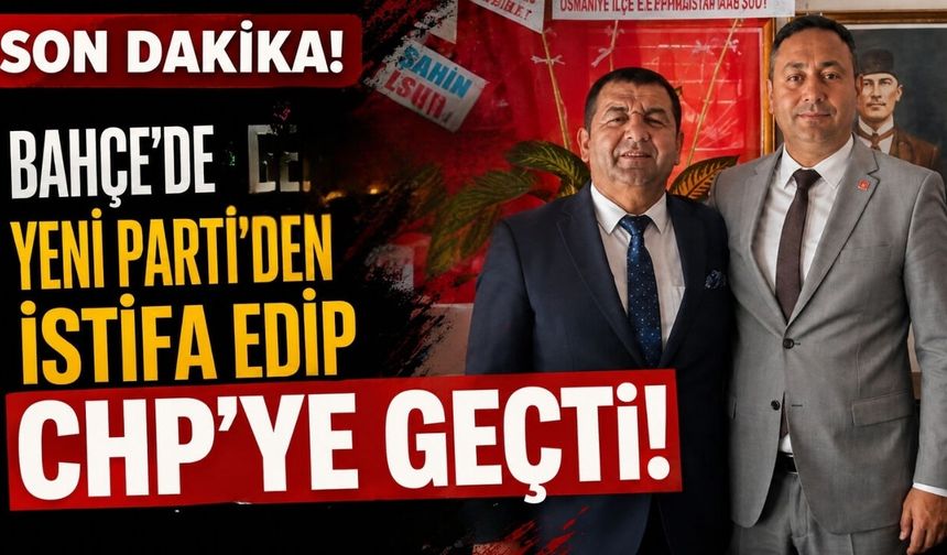 SON DAKİKA! Bahçe'de Yeni Parti’den İstifa Edip CHP’ye Geçti!
