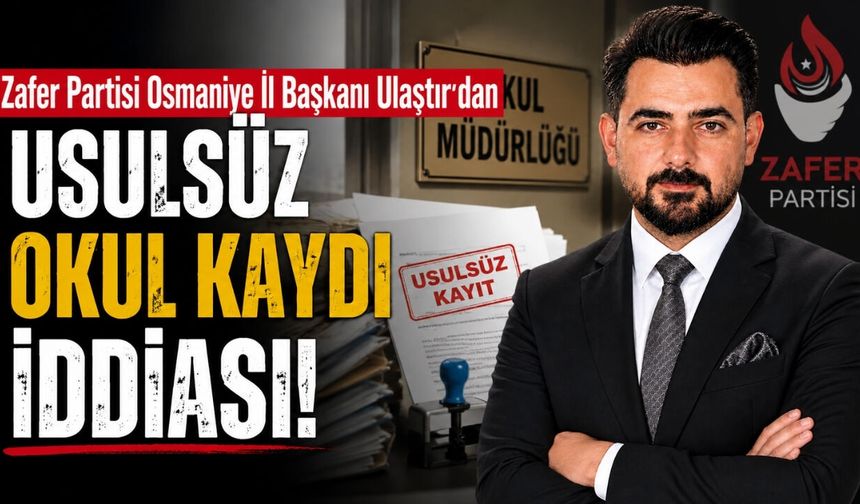 Zafer Partisi Osmaniye İl Başkanı Ulaştır'dan "Usulsüz Okul Kaydı" İddiası
