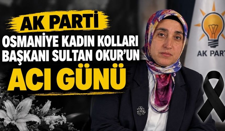 AK Parti Osmaniye Kadın Kolları Başkanı Sultan Okur'un Acı Günü