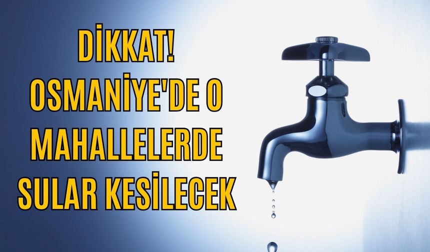 Dikkat! Osmaniye'de O Mahallelerde Sular Kesilecek