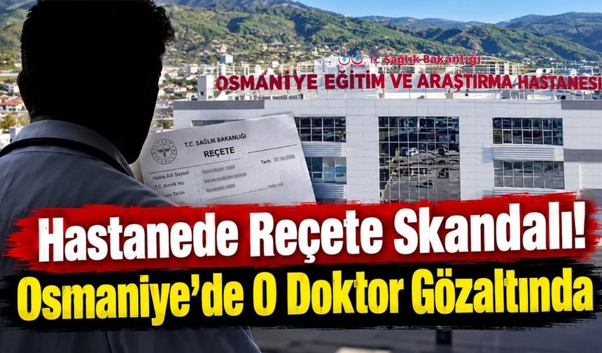 Hastanede Reçete Skandalı! Osmaniye'de O Doktor Gözaltında