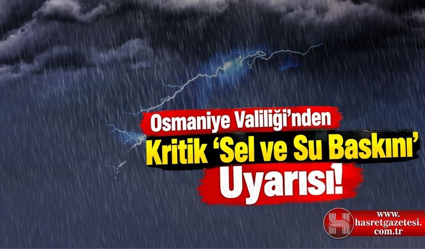 Osmaniye Valiliği'nden Kritik 'Sel ve Su Baskını' Uyarısı!