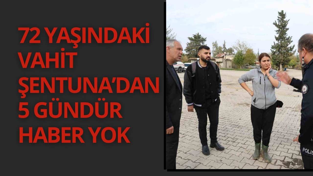 72 Yaşındaki Vahit Şentuna’dan 5 Gündür Haber Yok.