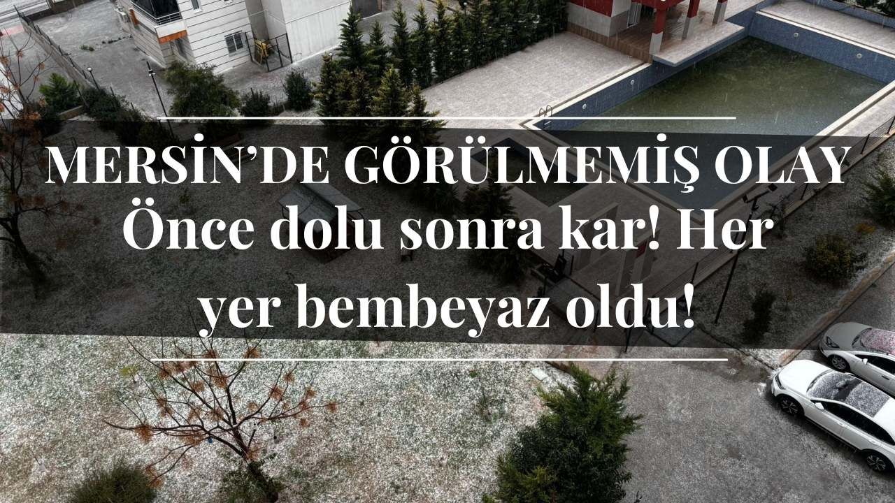 Mersin’de görülmemiş olay: Önce dolu sonra kar! Her yer bembeyaz oldu!