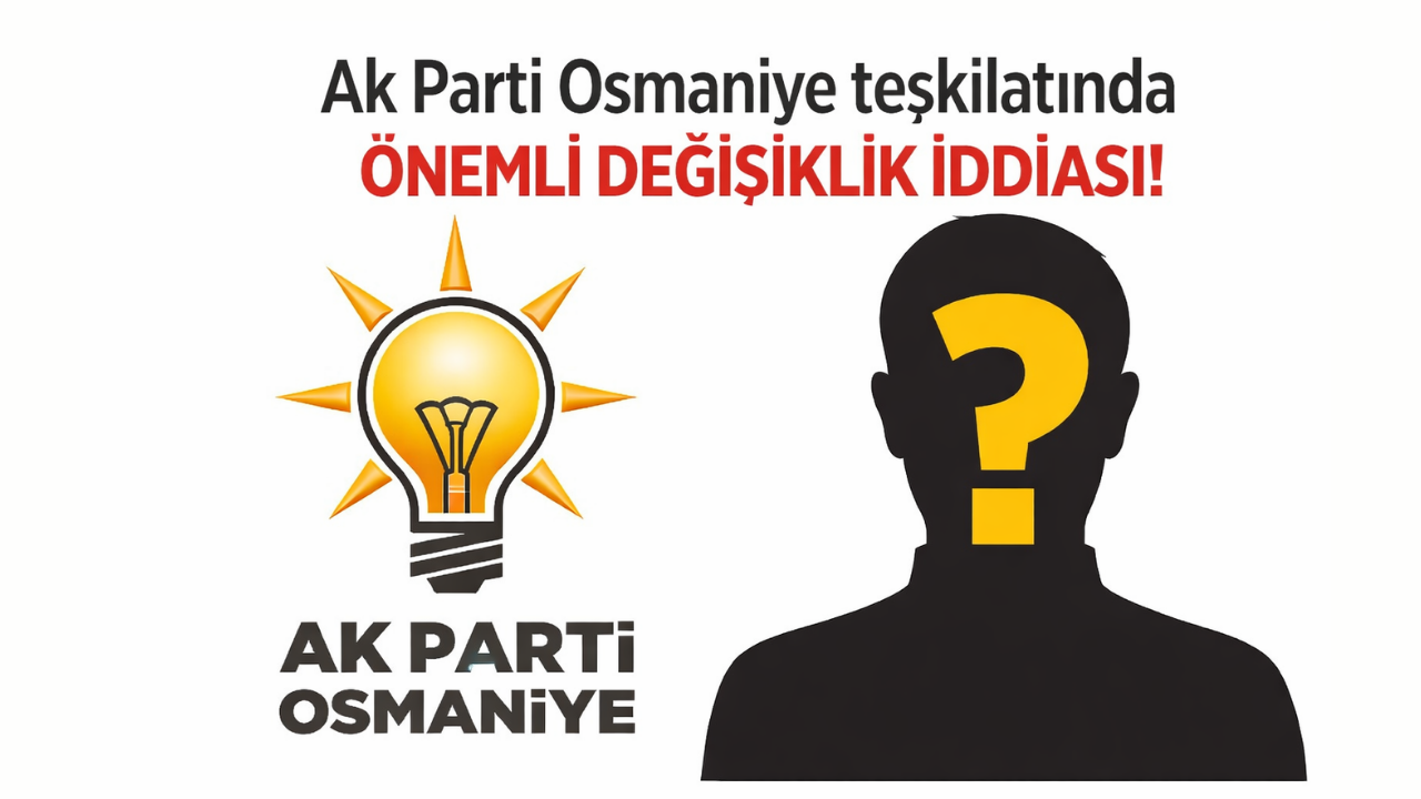 AK Parti Osmaniye teşkilatında önemli değişiklik iddiası!