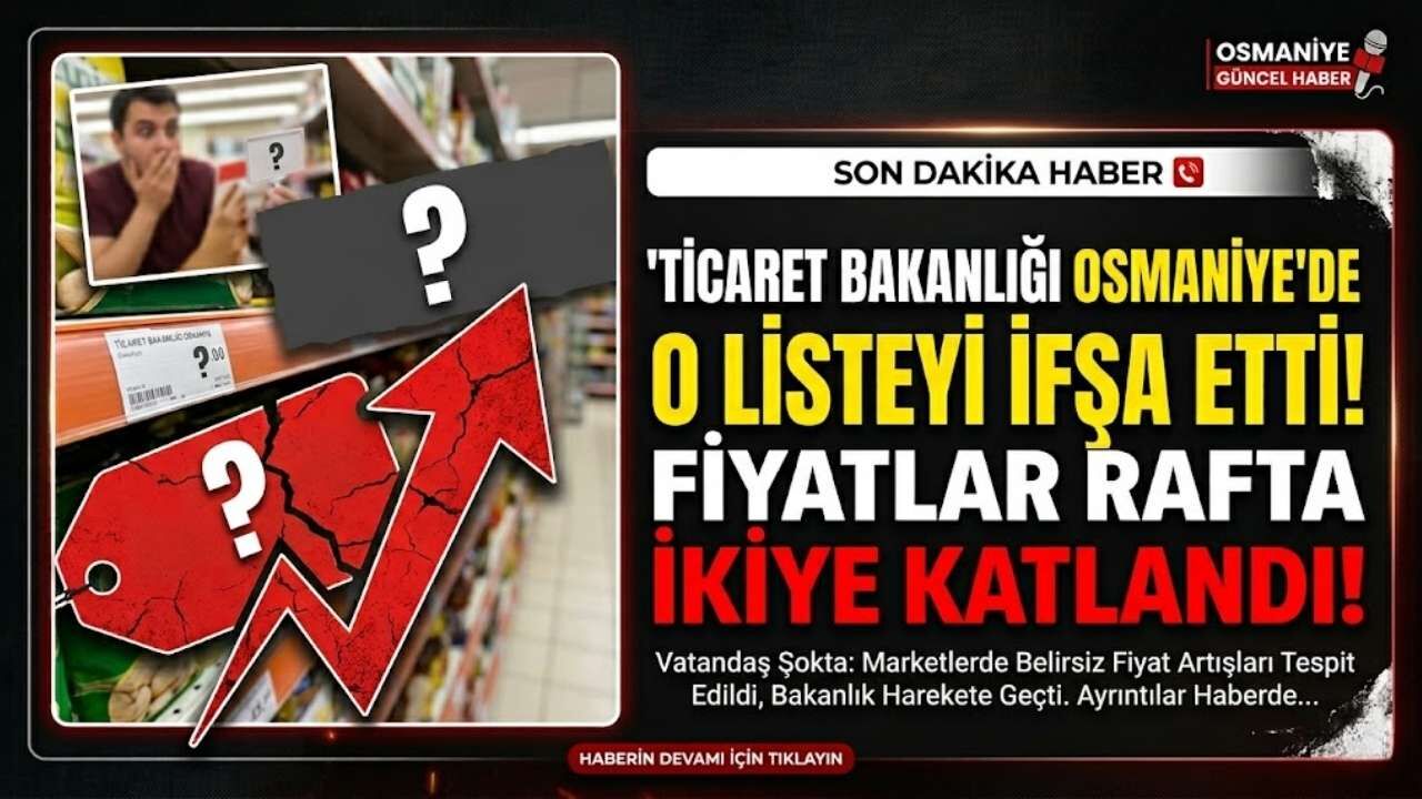 Ticaret Bakanlığı Osmaniye'de O Listeyi İfşa Etti: Fiyatlar Rafta İkiye Katlandı!