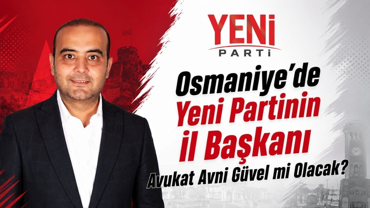 Osmaniye’de Yeni Parti'nin İl Başkanı Avukat Avni Güvel mi Olacak?