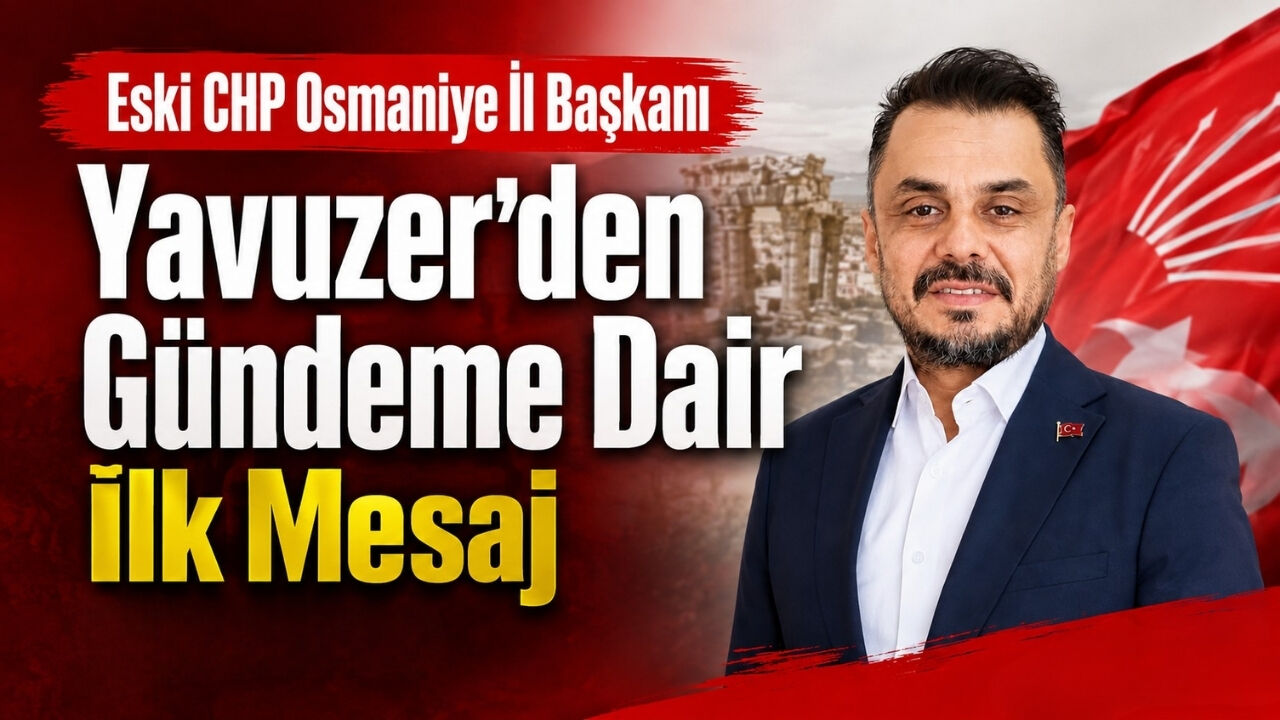 Eski CHP Osmaniye İl Başkanı Yavuzer'den Gündeme Dair İlk Mesaj