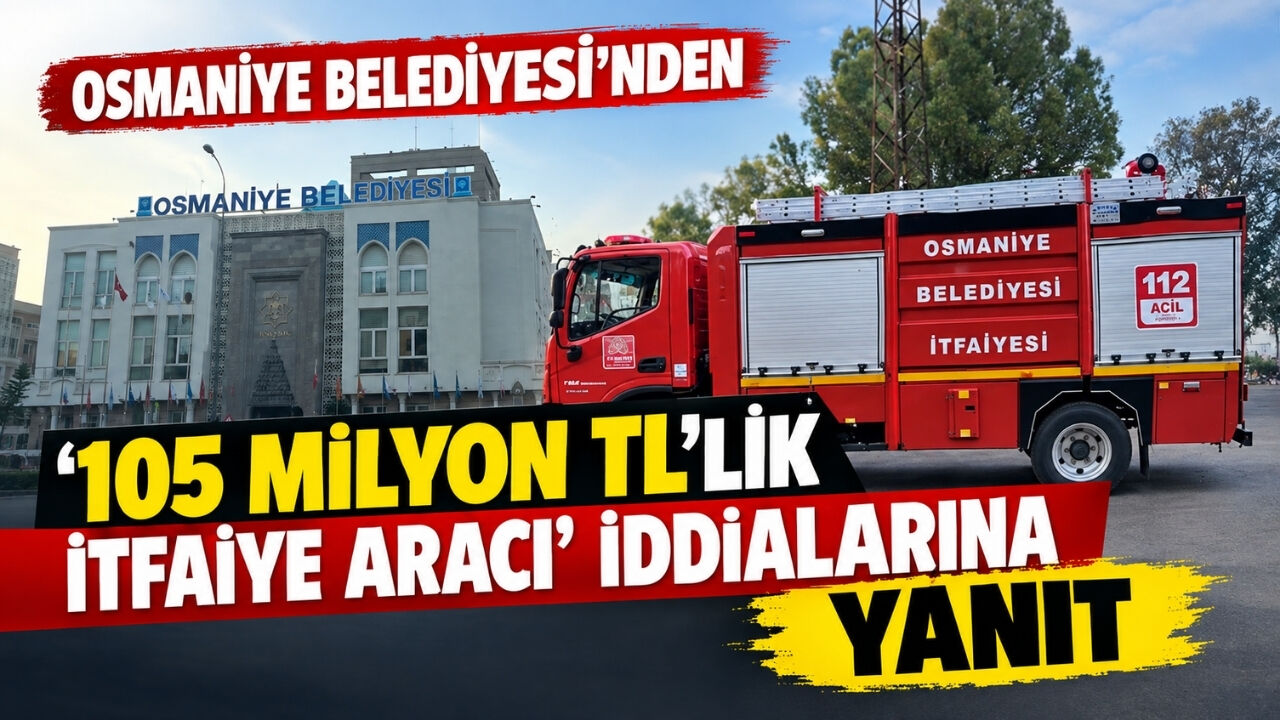 Osmaniye Belediyesi'nden '105 Milyon TL'lik İtfaiye Aracı' İddialarına Yanıt