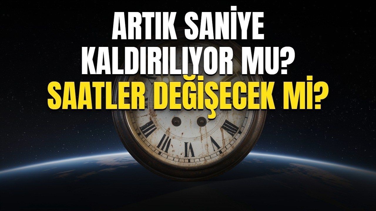 ARTIK SANİYE NEDİR? Artık saniye kaldırılıyor mu, ne zaman kaldırılacak, telefon ve bilgisayar saatleri değişecek mi?