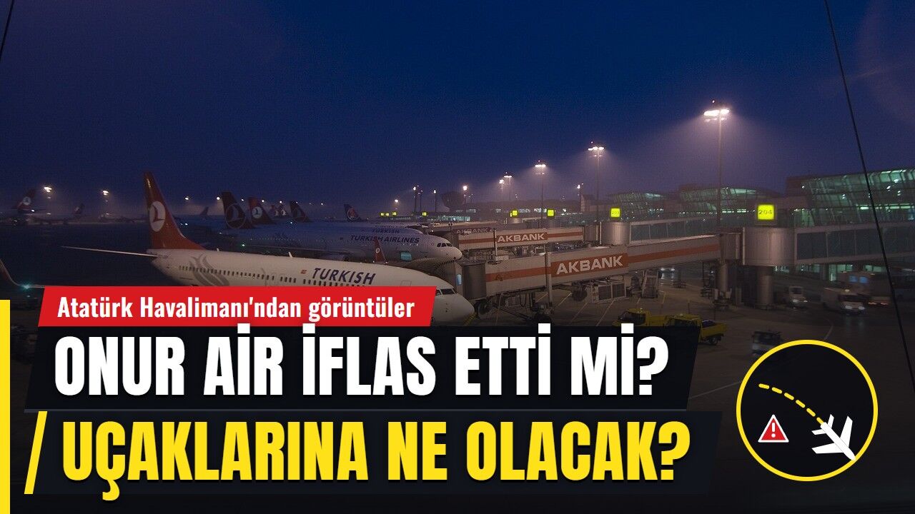 ONUR AİR İFLAS ETTİ Mİ? Onur Air ne zaman kapandı, Atatürk Havalimanı'ndaki uçaklarına ne olacak?